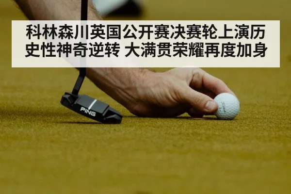 科林森川英国公开赛决赛轮上演历史性神奇逆转 大满贯荣耀再度加身