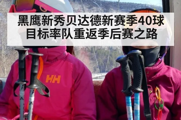 黑鹰新秀贝达德新赛季40球目标率队重返季后赛之路