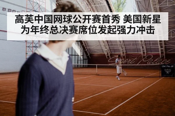 高芙中国网球公开赛首秀 美国新星为年终总决赛席位发起强力冲击