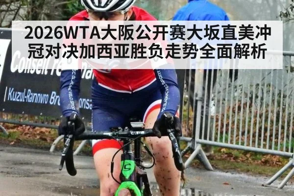 2026WTA大阪公开赛大坂直美冲冠对决加西亚胜负走势全面解析