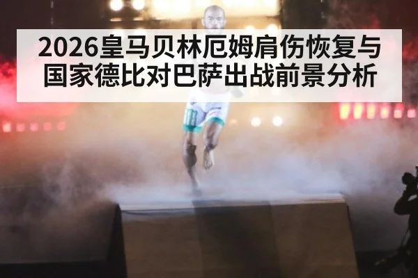 2026皇马贝林厄姆肩伤恢复与国家德比对巴萨出战前景分析